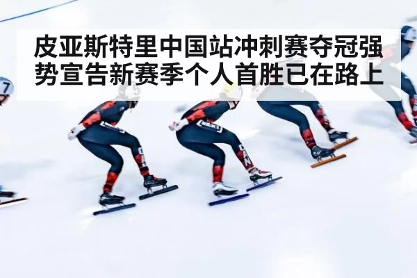 皮亚斯特里中国站冲刺赛夺冠强势宣告新赛季个人首胜已在路上