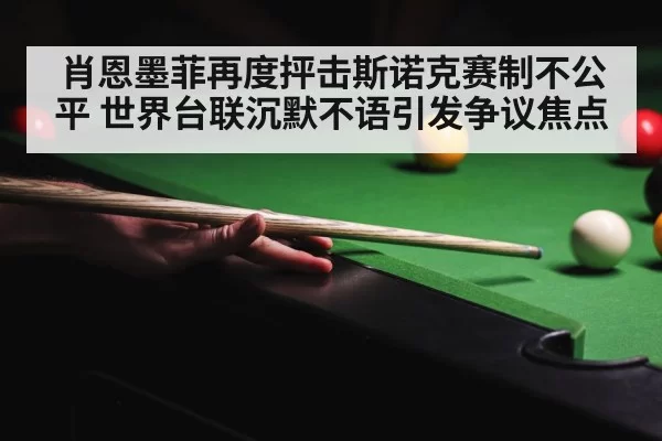 肖恩墨菲再度抨击斯诺克赛制不公平 世界台联沉默不语引发争议焦点