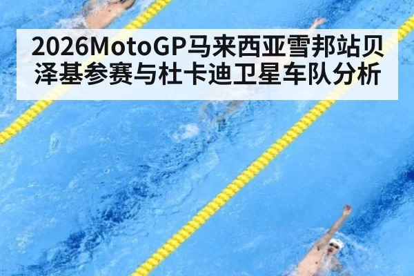 2026MotoGP马来西亚雪邦站贝泽基参赛与杜卡迪卫星车队分析