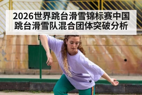 2026世界跳台滑雪锦标赛中国跳台滑雪队混合团体突破分析